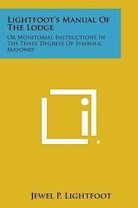 Lightfoot's Manual of the Lodge: Or Monitorial Instructions in the Three Degrees of Symbolic Masonry 1