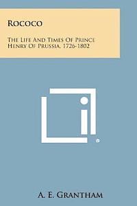 Rococo: The Life and Times of Prince Henry of Prussia, 1726-1802 1