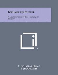 Bechamp or Pasteur: A Lost Chapter in the History of Biology 1