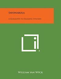 William Van Wyck - Savonarola: A Biography in Dramatic Episodes, Häftad