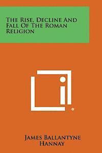 bokomslag The Rise, Decline and Fall of the Roman Religion