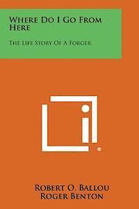 Robert O. Ballou, Roger Benton - Where Do I Go from Here: The Life Story of a Forger, Häftad