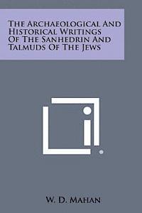 bokomslag The Archaeological and Historical Writings of the Sanhedrin and Talmuds of the Jews