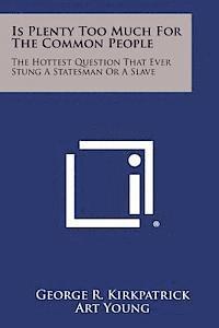 Is Plenty Too Much for the Common People: The Hottest Question That Ever Stung a Statesman or a Slave 1