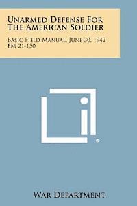 bokomslag Unarmed Defense for the American Soldier: Basic Field Manual, June 30, 1942 FM 21-150