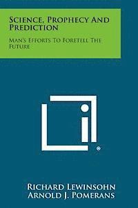 Richard Lewinsohn, Arnold J. Pomerans - Science, Prophecy and Prediction: Man's Efforts to Foretell the Future, Häftad