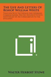 bokomslag The Life and Letters of Bishop William White: Together with the Services and Addresses Commemorating the One Hundred Fiftieth Anniversary of His Conse