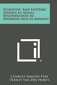 Scientific and Esoteric Studies in Sexual Degeneration in Mankind and in Animals 1