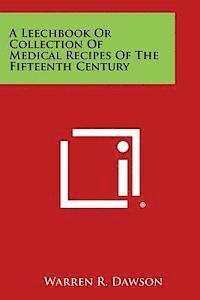 Warren R. Dawson - A Leechbook or Collection of Medical Recipes of the Fifteenth Century, Häftad