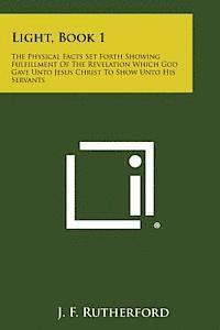 bokomslag Light, Book 1: The Physical Facts Set Forth Showing Fulfillment of the Revelation Which God Gave Unto Jesus Christ to Show Unto His S