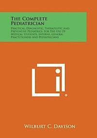 bokomslag The Complete Pediatrician: Practical, Diagnostic, Therapeutic and Preventive Pediatrics, for the Use of Medical Students, Interns, General Practi