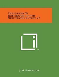 J. M. Robertson - The History of Freethought in the Nineteenth Century, V2, Häftad
