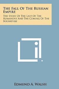 bokomslag The Fall of the Russian Empire: The Story of the Last of the Romanovs and the Coming of the Bolsheviki