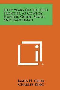 Fifty Years on the Old Frontier as Cowboy, Hunter, Guide, Scout and Ranchman 1