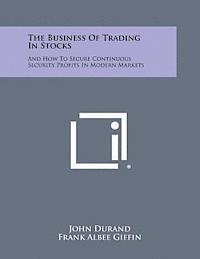 The Business of Trading in Stocks: And How to Secure Continuous Security Profits in Modern Markets 1