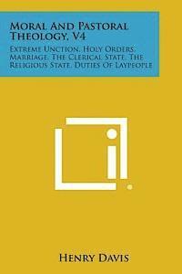 Henry S. J. Davis - Moral and Pastoral Theology, V4: Extreme Unction, Holy Orders, Marriage, the Clerical State, the Religious State, Duties of Laypeople, Häftad