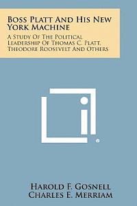 bokomslag Boss Platt and His New York Machine: A Study of the Political Leadership of Thomas C. Platt, Theodore Roosevelt and Others