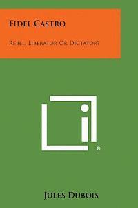 bokomslag Fidel Castro: Rebel, Liberator or Dictator?