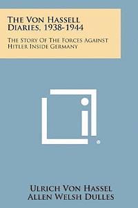 The Von Hassell Diaries, 1938-1944: The Story of the Forces Against Hitler Inside Germany 1