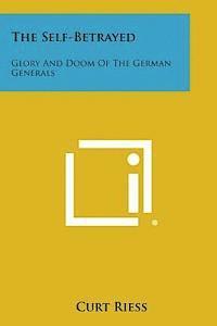 bokomslag The Self-Betrayed: Glory and Doom of the German Generals