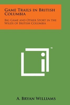 Game Trails in British Columbia: Big Game and Other Sport in the Wilds of British Columbia 1