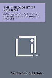 bokomslag The Philosophy of Religion: A Consideration of the More Profound Aspects of Religious Thought