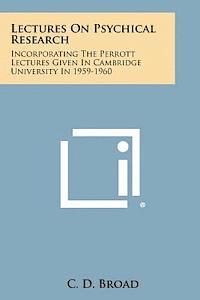 Lectures on Psychical Research: Incorporating the Perrott Lectures Given in Cambridge University in 1959-1960 1