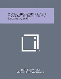 World Theosophy, V2, No. 6 to V3, No. 12, June, 1932 to December, 1933 1