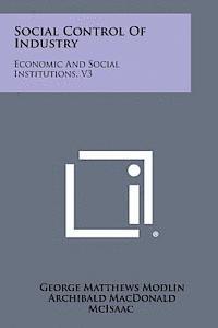 Social Control of Industry: Economic and Social Institutions, V3 1