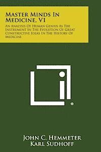 bokomslag Master Minds in Medicine, V1: An Analysis of Human Genius as the Instrument in the Evolution of Great Constructive Ideas in the History of Medicine