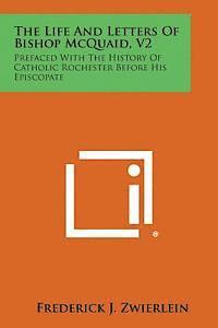 The Life and Letters of Bishop McQuaid, V2: Prefaced with the History of Catholic Rochester Before His Episcopate