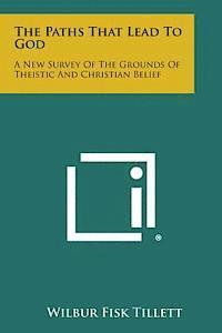 The Paths That Lead to God: A New Survey of the Grounds of Theistic and Christian Belief 1