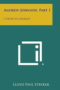 Lloyd Paul Stryker - Andrew Johnson, Part 1: A Study in Courage, Häftad. Tillgänglighet: Lägg i varukorg