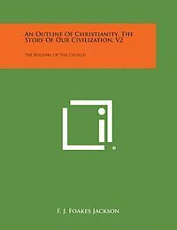 An Outline of Christianity, the Story of Our Civilization, V2: The Builders of the Church 1