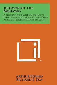 bokomslag Johnson of the Mohawks: A Biography of William Johnson, Irish Immigrant, Mohawk War Chief, American Soldier, Empire Builder