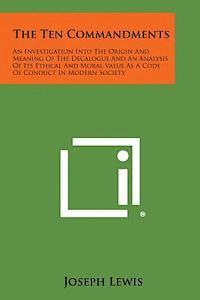 bokomslag The Ten Commandments: An Investigation Into the Origin and Meaning of the Decalogue and an Analysis of Its Ethical and Moral Value as a Code