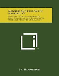 J. a. Hammerton - Manners and Customs of Mankind, V1: An Entirely New Pictorial Work of Great Educational Value Describing the Most Fascinating Side of Human Life, Häftad