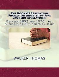 Walker Thomas - The Book of Revelation Finally Interpreted by Five Modern Revelations: Between 1852 and 1976, All Authored or Authorized by Jesus, Häftad