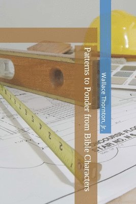 Wallace Thornton Jr, Jr. Thornton, Wallace, Wallace Thornton Jr. - Patterns to Ponder from Bible Characters, Häftad