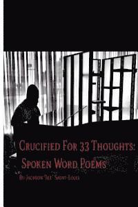 Crucified For 33 Thoughts: Spoken Word Poems: Crucified For 33 Thoughts: Spoken Word Poems 1