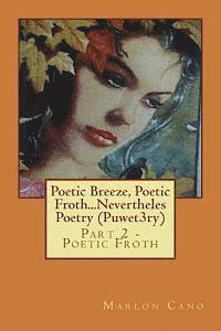 Poetic Breeze, Poetic Froth...Nevertheles Poetry (Puwet3ry) Part 2: Part 2 - Poetic Froth 1