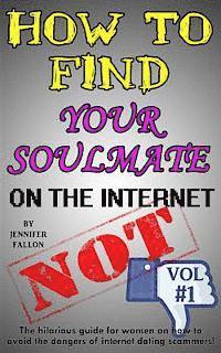 bokomslag How to Find Your Soulmate on the Internet - NOT!: The hilarious guide for women on how to avoid the dangers of internet dating scammers!