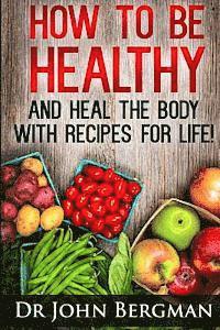 bokomslag How to Be Healthy and Heal the Body With Recipes For LIFE