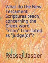 bokomslag What do the New Testament Scriptures teach concerning the Greek word "krino" translated as "judge(d)"?