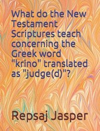 bokomslag What do the New Testament Scriptures teach concerning the Greek word 'krino' translated as 'judge(d)'?