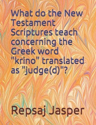 bokomslag What do the New Testament Scriptures teach concerning the Greek word 'krino' translated as 'judge(d)'?