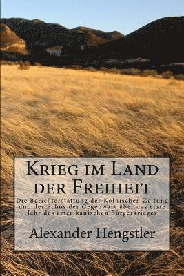 Alexander Hengstler - Krieg Im Land Der Freiheit: Die Berichterstattung Der Kölnischen Zeitung Und Des Echos Der Gegenwart Über Das Erste Jahr Des Amerikanischen Bürger, Häftad
