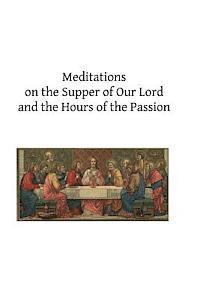 Meditations on the Supper of Our Lord and the Hours of the Passion 1