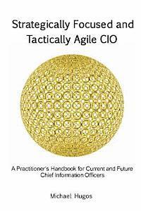 Michael H. Hugos - Strategically Focused and Tactically Agile CIO: A Practitioner's Handbook for CIOs and Aspiring CIOs, Häftad