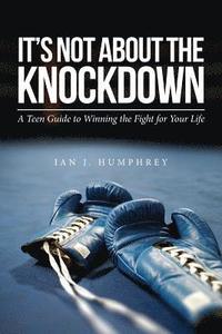 bokomslag It's Not about the Knockdown: A teen guide to winning the fight for your life